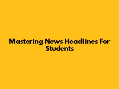 Mastering News Headlines For Students