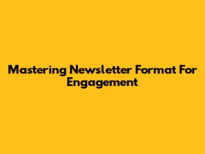 Mastering Newsletter Format For Engagement