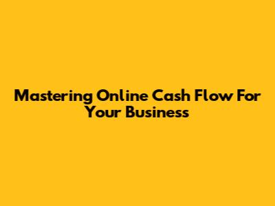 Mastering Online Cash Flow For Your Business