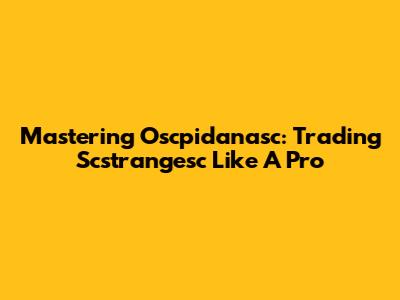 Mastering Oscpidanasc: Trading Scstrangesc Like A Pro