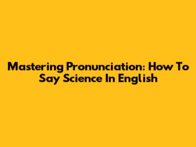 Mastering Pronunciation: How To Say "Science" In English