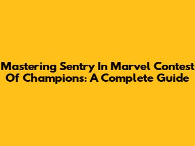 Mastering Sentry In Marvel Contest Of Champions: A Complete Guide