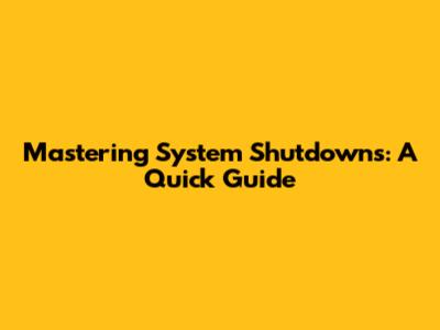 Mastering System Shutdowns: A Quick Guide