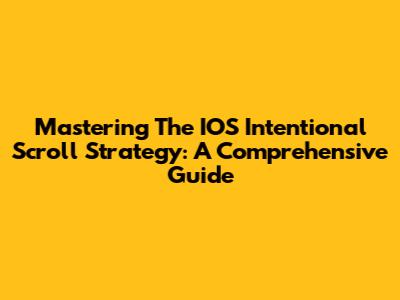 Mastering The IOS Intentional Scroll Strategy: A Comprehensive Guide