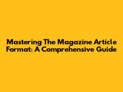 Mastering The Magazine Article Format: A Comprehensive Guide