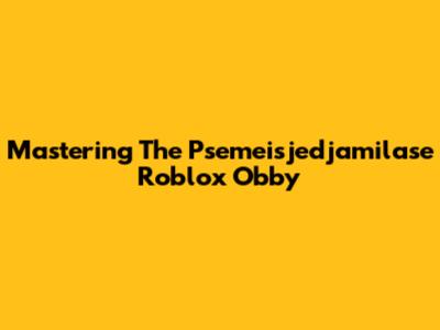Mastering The Psemeisjedjamilase Roblox Obby