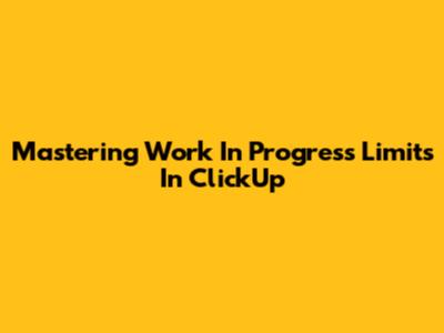 Mastering Work In Progress Limits In ClickUp