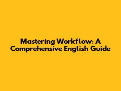Mastering Workflow: A Comprehensive English Guide