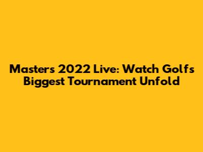 Masters 2022 Live: Watch Golf's Biggest Tournament Unfold