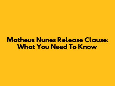 Matheus Nunes Release Clause: What You Need To Know