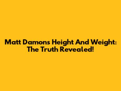 Matt Damon's Height And Weight: The Truth Revealed!