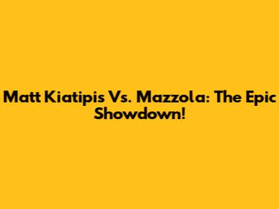 Matt Kiatipis Vs. Mazzola: The Epic Showdown!