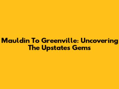 Mauldin To Greenville: Uncovering The Upstate's Gems