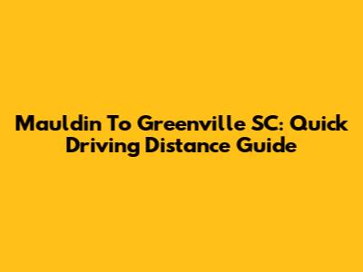 Mauldin To Greenville SC: Quick Driving Distance Guide