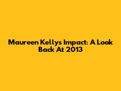 Maureen Kelly's Impact: A Look Back At 2013