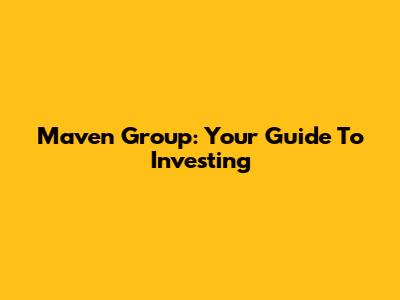 Maven Group: Your Guide To Investing