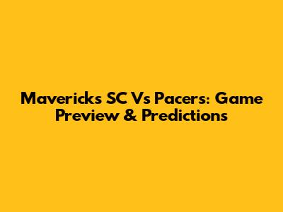 Mavericks SC Vs Pacers: Game Preview & Predictions
