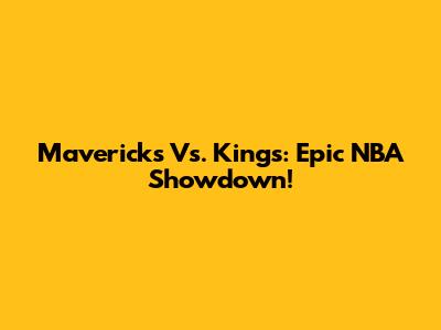 Mavericks Vs. Kings: Epic NBA Showdown!