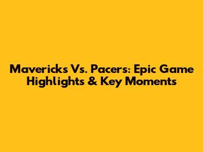 Mavericks Vs. Pacers: Epic Game Highlights & Key Moments