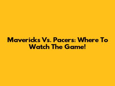 Mavericks Vs. Pacers: Where To Watch The Game!