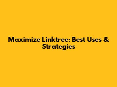 Maximize Linktree: Best Uses & Strategies
