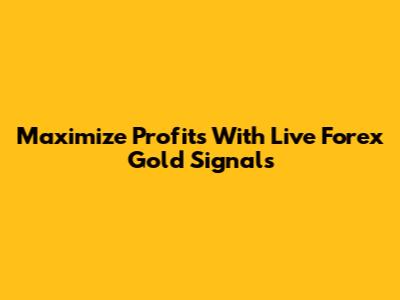 Maximize Profits With Live Forex Gold Signals