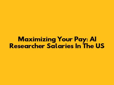Maximizing Your Pay: AI Researcher Salaries In The US