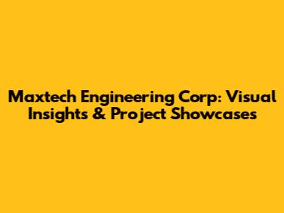Maxtech Engineering Corp: Visual Insights & Project Showcases