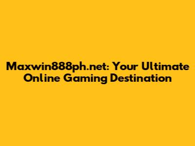 Maxwin888ph.net: Your Ultimate Online Gaming Destination