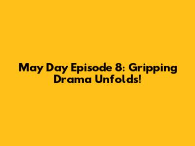 May Day Episode 8: Gripping Drama Unfolds!