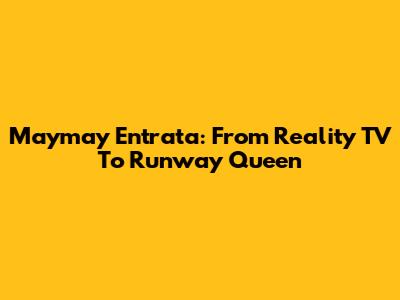 Maymay Entrata: From Reality TV To Runway Queen