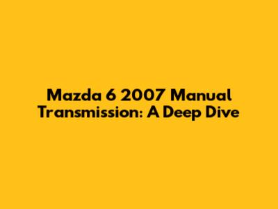 Mazda 6 2007 Manual Transmission: A Deep Dive