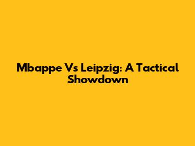 Mbappe Vs Leipzig: A Tactical Showdown