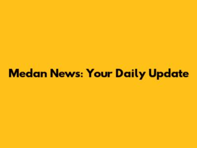 Medan News: Your Daily Update