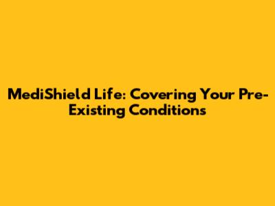 MediShield Life: Covering Your Pre-Existing Conditions