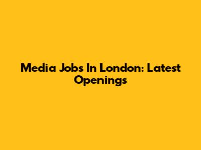 Media Jobs In London: Latest Openings