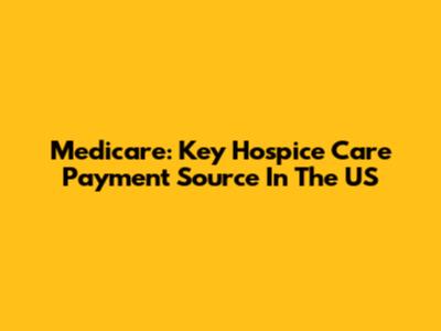 Medicare: Key Hospice Care Payment Source In The US