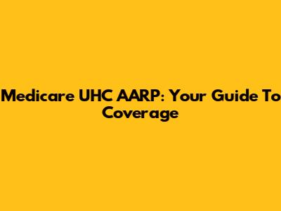 Medicare UHC AARP: Your Guide To Coverage