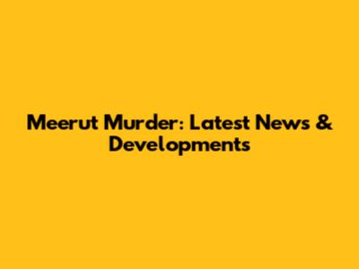 Meerut Murder: Latest News & Developments