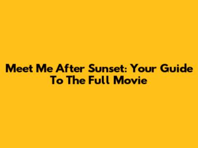 Meet Me After Sunset: Your Guide To The Full Movie