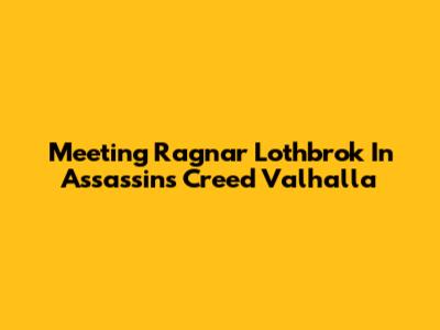 Meeting Ragnar Lothbrok In Assassin's Creed Valhalla
