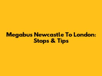 Megabus Newcastle To London: Stops & Tips