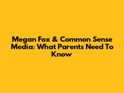 Megan Fox & Common Sense Media: What Parents Need To Know