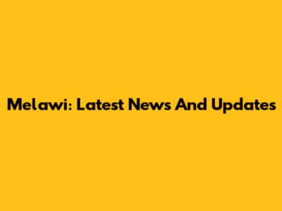 Melawi: Latest News And Updates