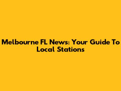 Melbourne FL News: Your Guide To Local Stations