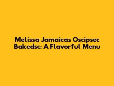 Melissa Jamaica's Oscipsec Bakedsc: A Flavorful Menu