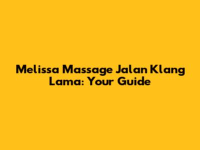 Melissa Massage Jalan Klang Lama: Your Guide
