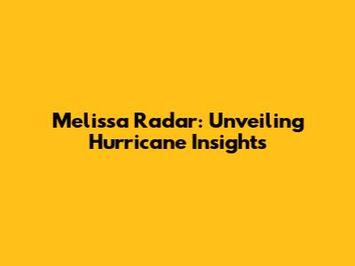 Melissa Radar: Unveiling Hurricane Insights