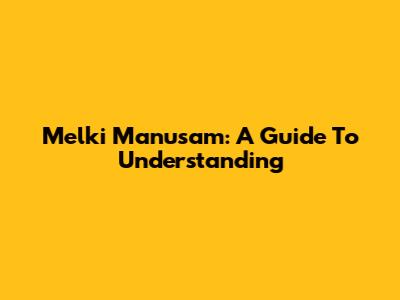 Melki Manusam: A Guide To Understanding
