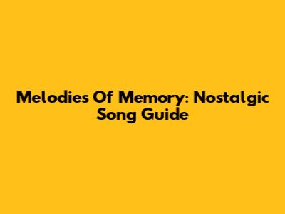 Melodies Of Memory: Nostalgic Song Guide